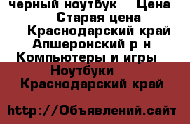 acer черный ноутбук  › Цена ­ 13 500 › Старая цена ­ 21 000 - Краснодарский край, Апшеронский р-н Компьютеры и игры » Ноутбуки   . Краснодарский край